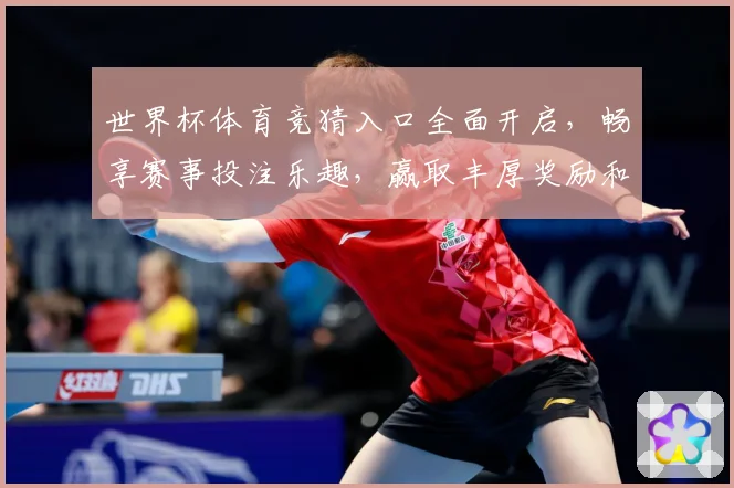 世界杯体育竞猜入口全面开启，畅享赛事投注乐趣，赢取丰厚奖励和奖金