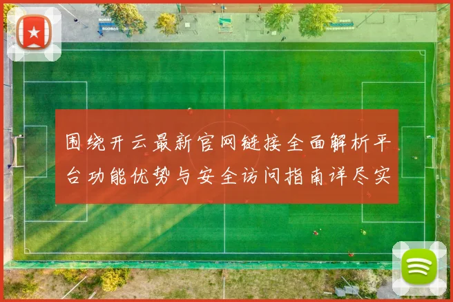 围绕开云最新官网链接全面解析平台功能优势与安全访问指南详尽实用