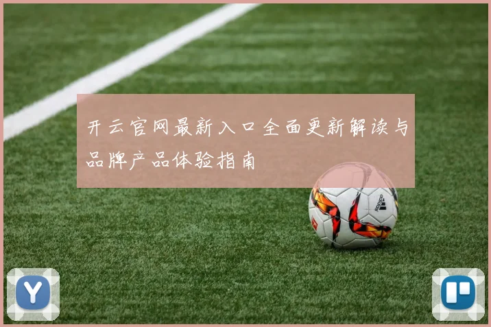 开云官网最新入口全面更新解读与品牌产品体验指南