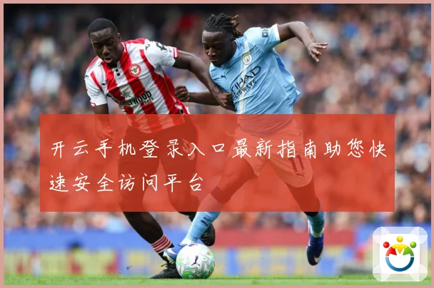 开云手机登录入口最新指南助您快速安全访问平台