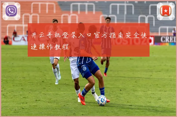 开云手机登录入口官方指南安全快速操作教程