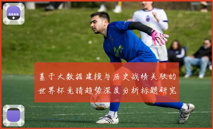 基于大数据建模与历史战绩关联的世界杯竞猜趋势深度分析标题研究