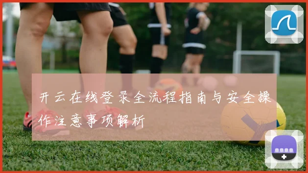开云在线登录全流程指南与安全操作注意事项解析