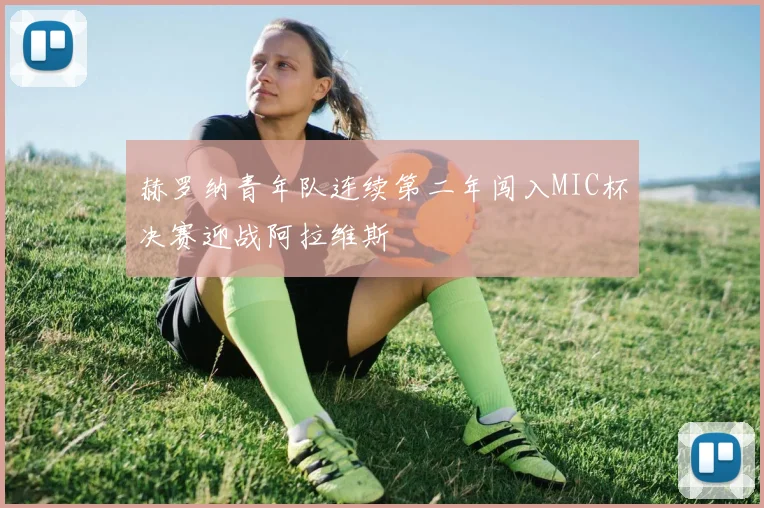 赫罗纳青年队连续第二年闯入MIC杯决赛迎战阿拉维斯