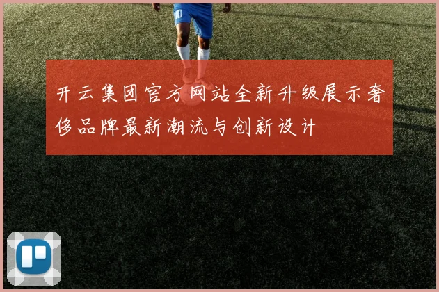 开云集团官方网站全新升级展示奢侈品牌最新潮流与创新设计