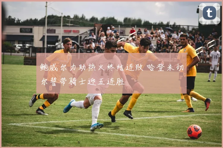 鲍威尔力助热火终结连败 哈登米切尔誓带骑士迎五连胜