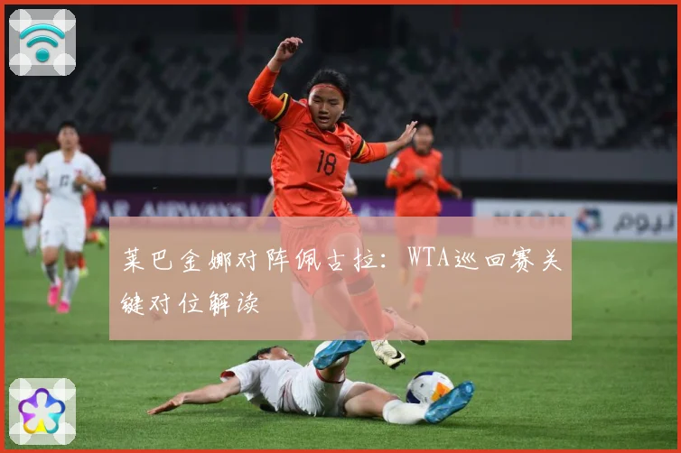 莱巴金娜对阵佩古拉：WTA巡回赛关键对位解读