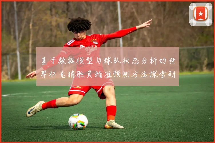 基于数据模型与球队状态分析的世界杯竞猜胜负精准预测方法探索研究