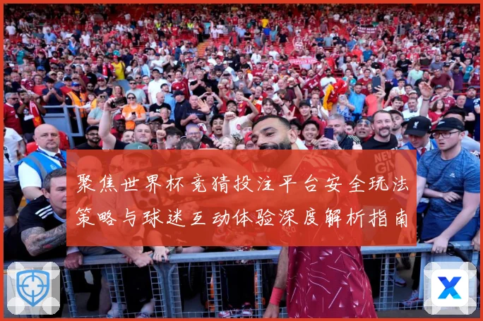 聚焦世界杯竞猜投注平台安全玩法策略与球迷互动体验深度解析指南