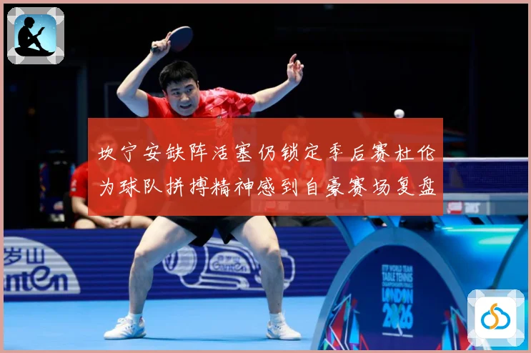坎宁安缺阵活塞仍锁定季后赛杜伦为球队拼搏精神感到自豪赛场复盘