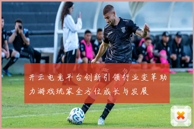 开云电竞平台创新引领行业变革助力游戏玩家全方位成长与发展