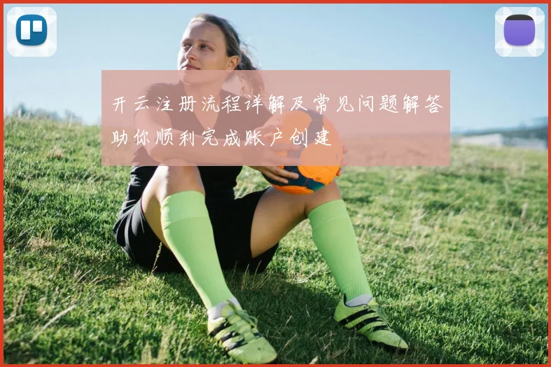 开云注册流程详解及常见问题解答助你顺利完成账户创建