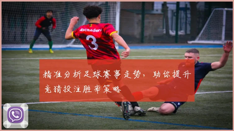 精准分析足球赛事走势，助你提升竞猜投注胜率策略