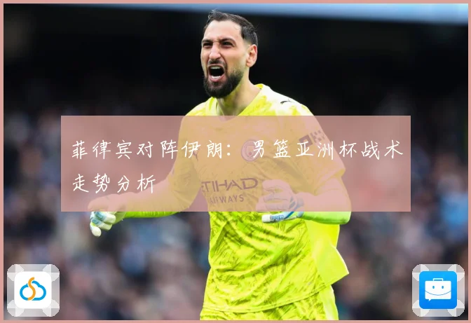 菲律宾对阵伊朗：男篮亚洲杯战术走势分析