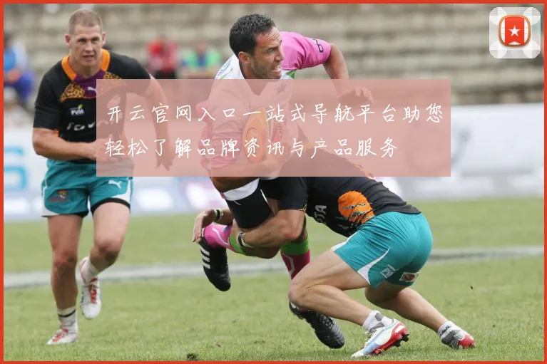 开云官网入口一站式导航平台助您轻松了解品牌资讯与产品服务