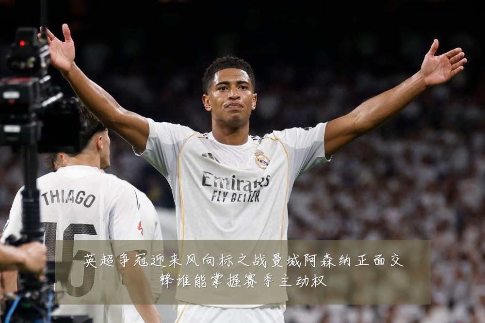 英超争冠迎来风向标之战曼城阿森纳正面交锋谁能掌握赛季主动权