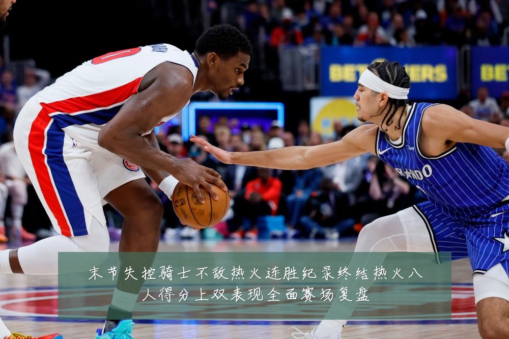 末节失控骑士不敌热火连胜纪录终结热火八人得分上双表现全面赛场复盘