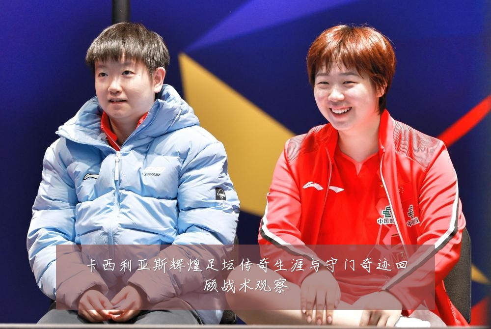 卡西利亚斯辉煌足坛传奇生涯与守门奇迹回顾战术观察
