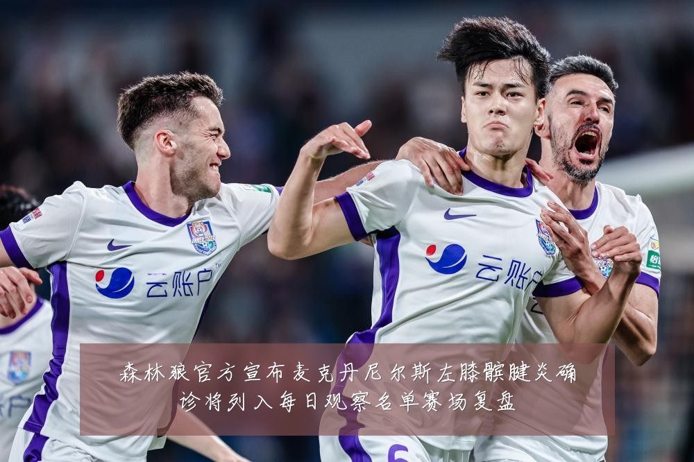 森林狼官方宣布麦克丹尼尔斯左膝髌腱炎确诊将列入每日观察名单赛场复盘